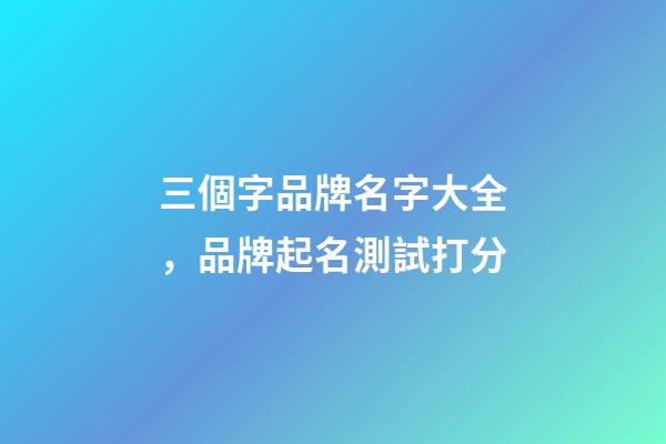 三個字品牌名字大全，品牌起名測試打分
