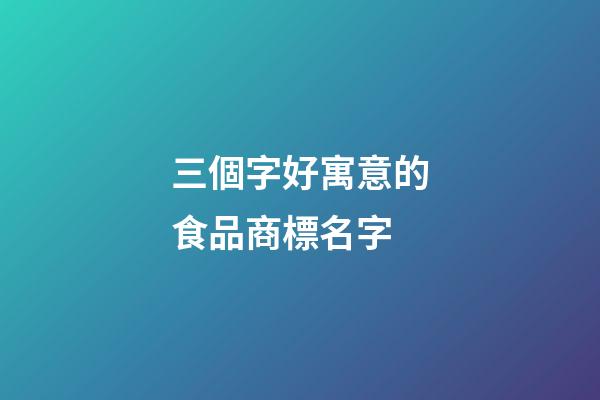 三個字好寓意的食品商標名字-第1張-商標起名-玄機派