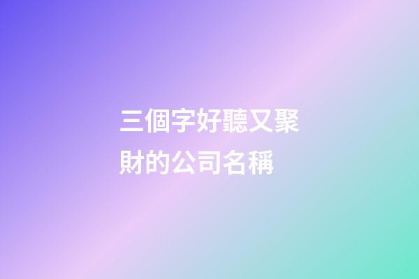 三個字好聽又聚財的公司名稱-第1張-公司起名-玄機派