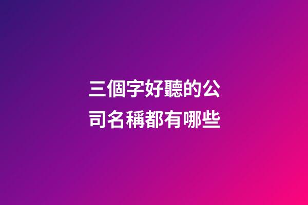 三個字好聽的公司名稱都有哪些-第1張-公司起名-玄機派