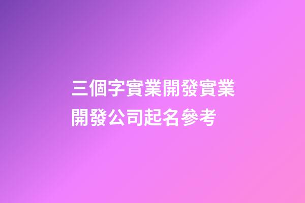 三個字實業開發實業開發公司起名參考-第1張-公司起名-玄機派
