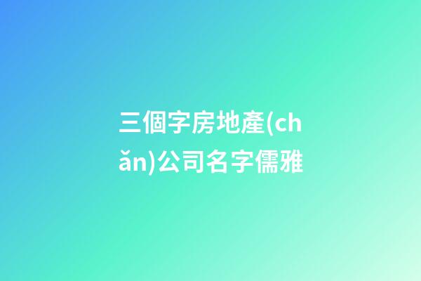 三個字房地產(chǎn)公司名字儒雅-第1張-公司起名-玄機(jī)派