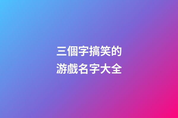 三個字搞笑的游戲名字大全