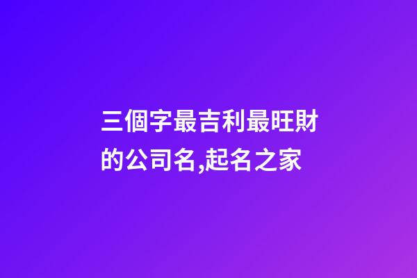 三個字最吉利最旺財的公司名,起名之家-第1張-公司起名-玄機派