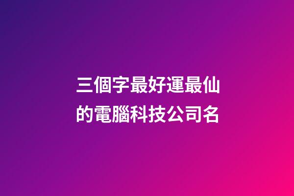 三個字最好運最仙的電腦科技公司名