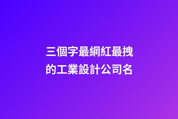 三個字最網紅最拽的工業設計公司名