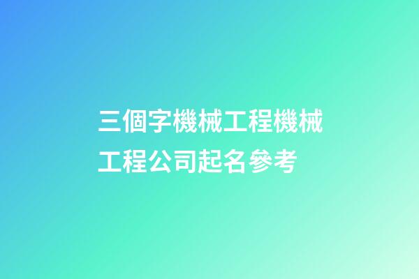 三個字機械工程機械工程公司起名參考-第1張-公司起名-玄機派