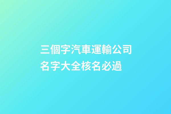 三個字汽車運輸公司名字大全核名必過-第1張-公司起名-玄機派