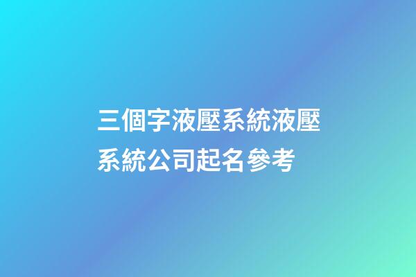 三個字液壓系統液壓系統公司起名參考-第1張-公司起名-玄機派