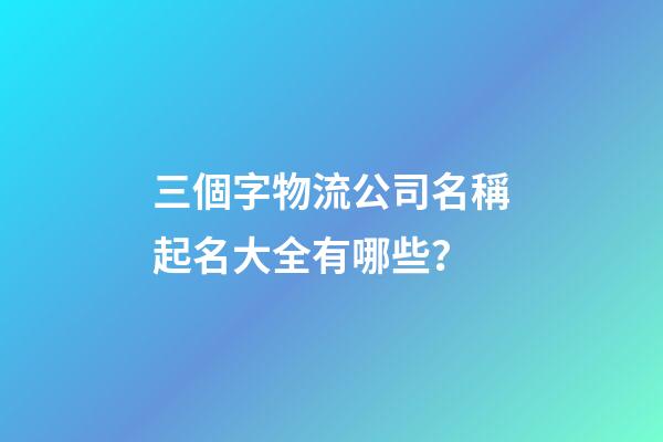 三個字物流公司名稱起名大全有哪些？-第1張-公司起名-玄機派