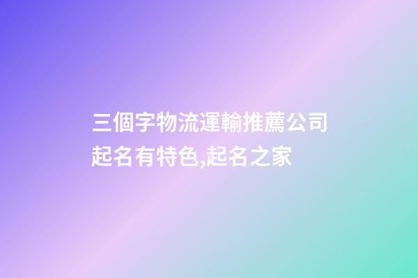 三個字物流運輸推薦公司起名有特色,起名之家-第1張-公司起名-玄機派