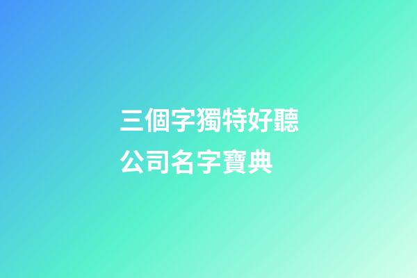 三個字獨特好聽公司名字寶典-第1張-公司起名-玄機派