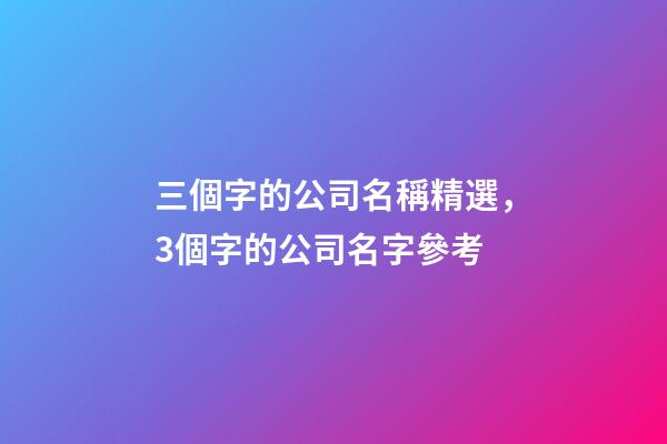 三個字的公司名稱精選，3個字的公司名字參考-第1張-公司起名-玄機(jī)派