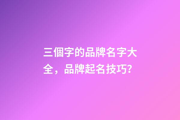 三個字的品牌名字大全，品牌起名技巧？