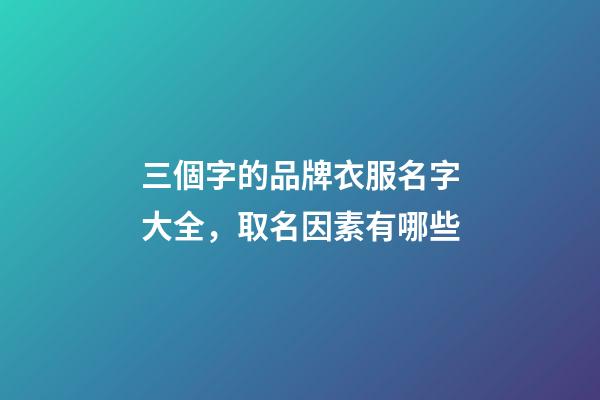 三個字的品牌衣服名字大全，取名因素有哪些-第1張-商標起名-玄機派