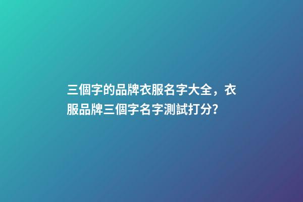三個字的品牌衣服名字大全，衣服品牌三個字名字測試打分？