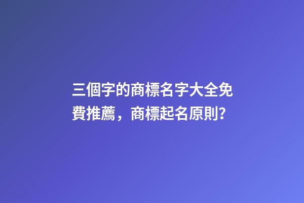 三個字的商標名字大全免費推薦，商標起名原則？-第1張-商標起名-玄機派