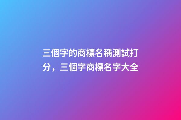 三個字的商標名稱測試打分，三個字商標名字大全-第1張-商標起名-玄機派