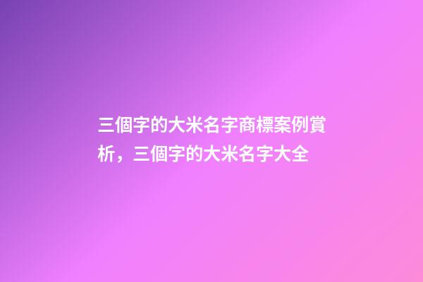 三個字的大米名字商標案例賞析，三個字的大米名字大全-第1張-商標起名-玄機派