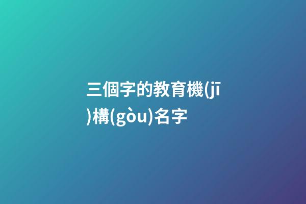 三個字的教育機(jī)構(gòu)名字