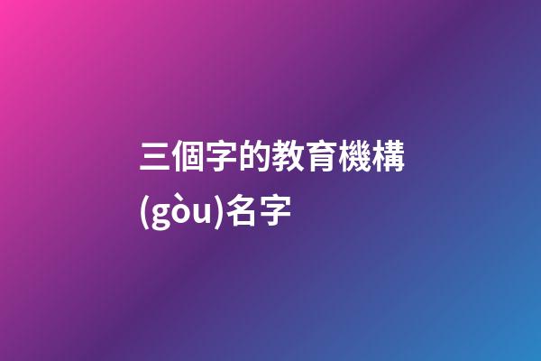 三個字的教育機構(gòu)名字