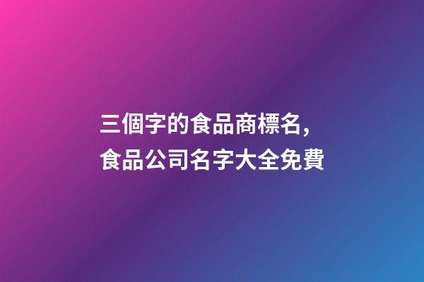 三個字的食品商標名,食品公司名字大全免費-第1張-公司起名-玄機派
