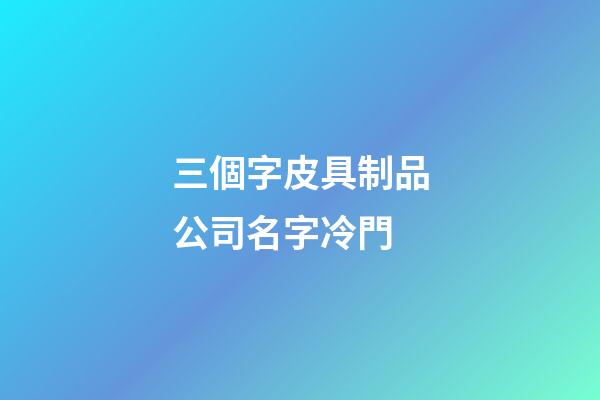 三個字皮具制品公司名字冷門-第1張-公司起名-玄機派
