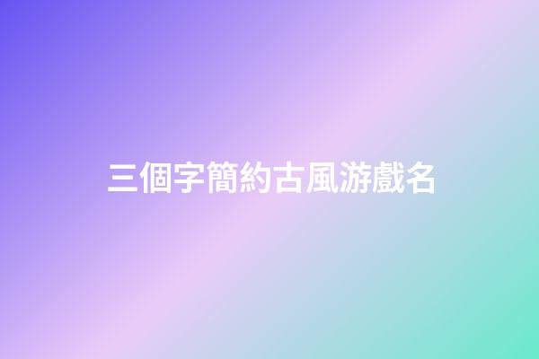 三個字簡約古風游戲名