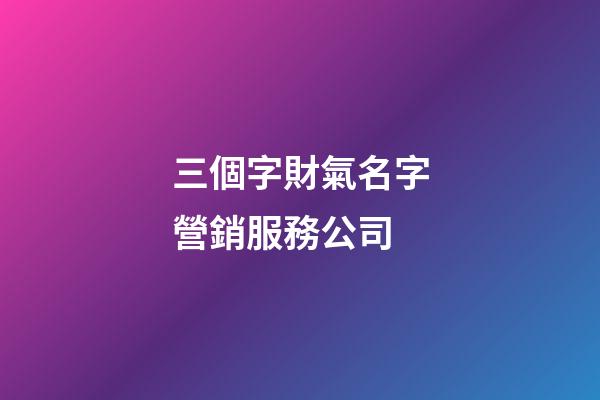 三個字財氣名字營銷服務公司-第1張-公司起名-玄機派