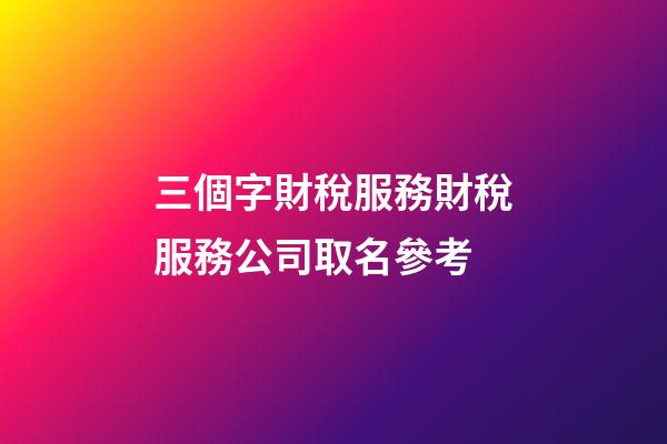 三個字財稅服務財稅服務公司取名參考-第1張-公司起名-玄機派