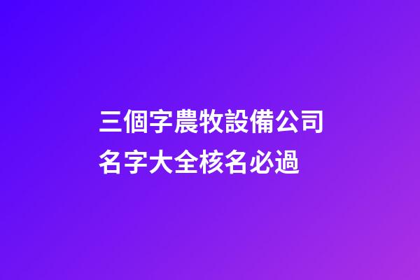 三個字農牧設備公司名字大全核名必過-第1張-公司起名-玄機派