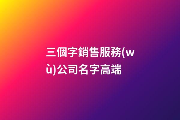 三個字銷售服務(wù)公司名字高端-第1張-公司起名-玄機(jī)派