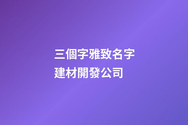 三個字雅致名字建材開發公司-第1張-公司起名-玄機派
