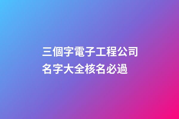 三個字電子工程公司名字大全核名必過-第1張-公司起名-玄機派