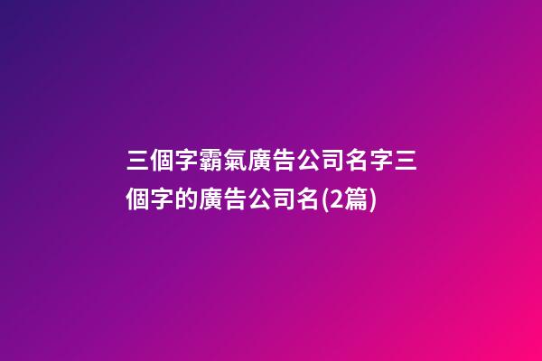 三個字霸氣廣告公司名字三個字的廣告公司名(2篇)-第1張-公司起名-玄機派