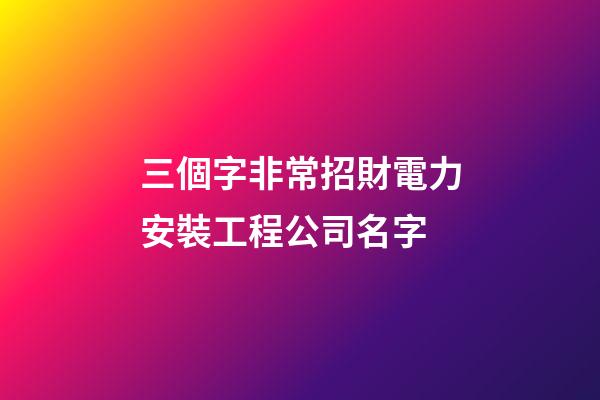 三個字非常招財電力安裝工程公司名字-第1張-公司起名-玄機派