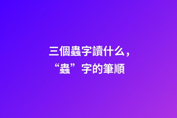 三個蟲字讀什么，“蟲”字的筆順(聲明原創(chuàng))-第1張-觀點-玄機派