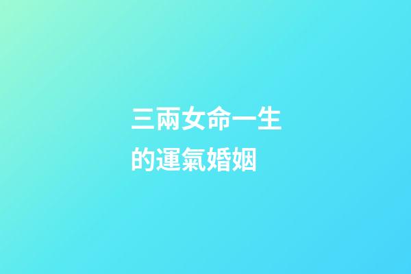 三兩女命一生的運氣婚姻(天生好命的星座男女)-第1張-觀點-玄機派