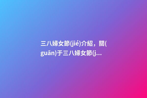 三八婦女節(jié)介紹，關(guān)于三八婦女節(jié)的由來-第1張-觀點(diǎn)-玄機(jī)派
