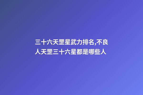三十六天罡星武力排名,不良人天罡三十六星都是哪些人-第1張-觀點-玄機派