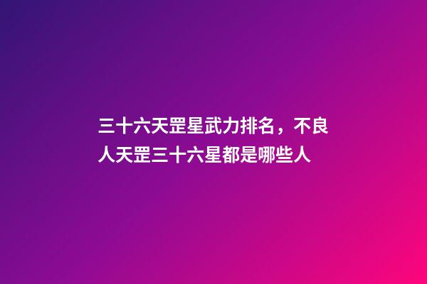 三十六天罡星武力排名，不良人天罡三十六星都是哪些人-第1張-觀點-玄機派