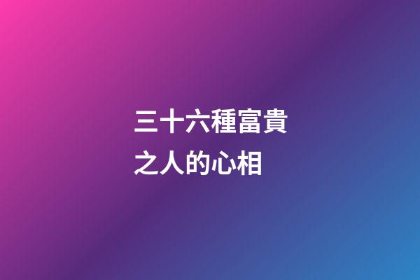 三十六種富貴之人的心相