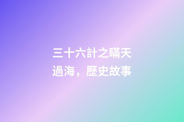 三十六計之瞞天過海，歷史故事-第1張-觀點-玄機派