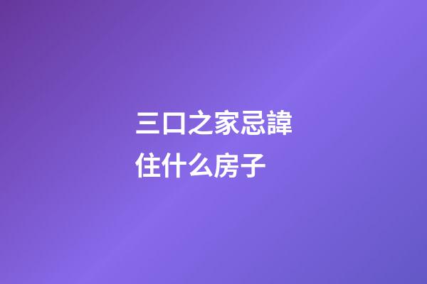 三口之家忌諱住什么房子
