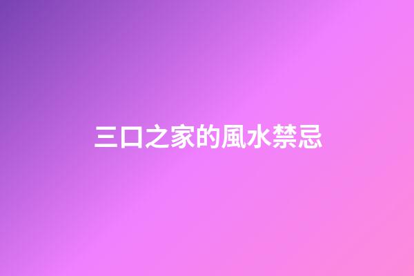 三口之家的風水禁忌