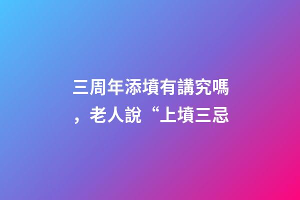 三周年添墳有講究嗎，老人說“上墳三忌-第1張-觀點-玄機派