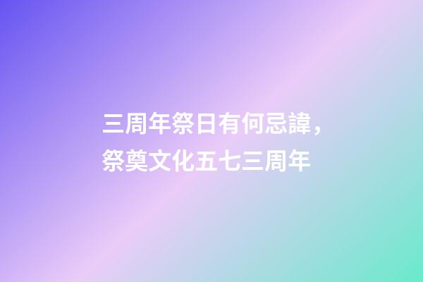 三周年祭日有何忌諱，祭奠文化五七三周年-第1張-觀點-玄機派