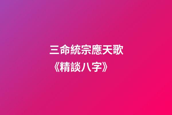 三命統宗應天歌《精談八字》