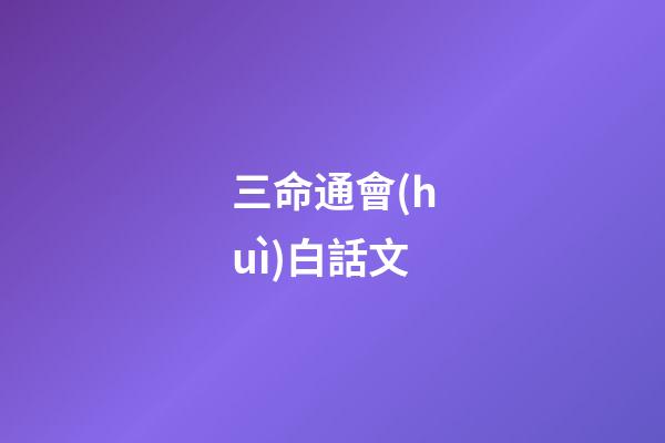 三命通會(huì)白話文(天道何親？惟德之親;鬼神何靈？因人而靈)-第1張-觀點(diǎn)-玄機(jī)派