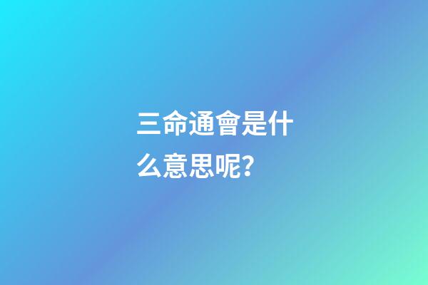 三命通會是什么意思呢？